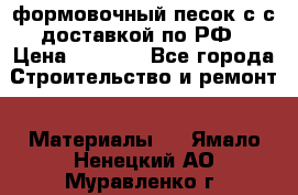 формовочный песок с с доставкой по РФ › Цена ­ 1 190 - Все города Строительство и ремонт » Материалы   . Ямало-Ненецкий АО,Муравленко г.